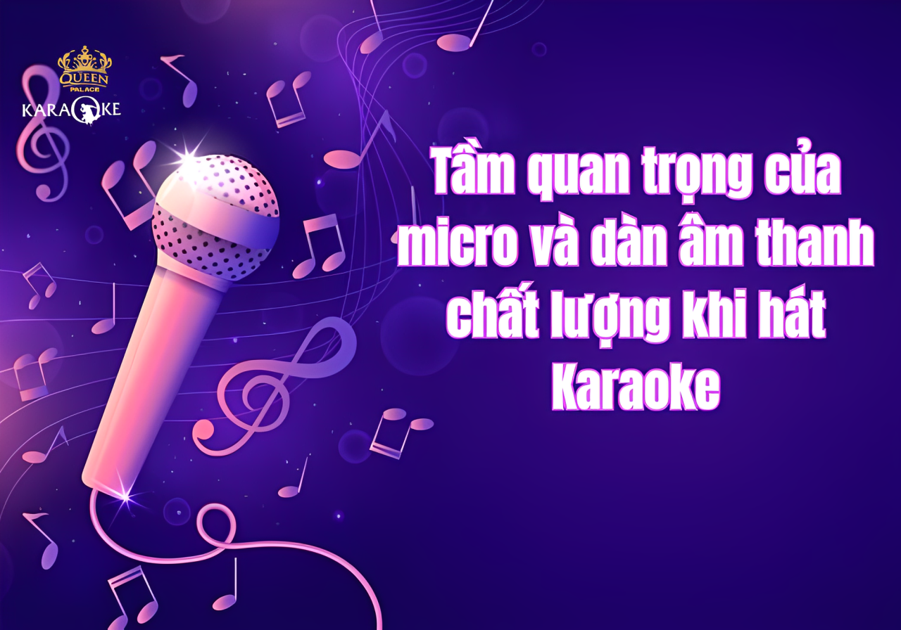 Tầm Quan Trọng Của Micro Và Dàn Âm Thanh Chất Lượng Khi Hát Karaoke