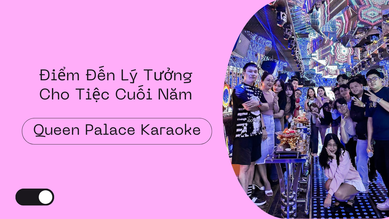 Queen Palace Karaoke – Điểm Đến Lý Tưởng Cho Tiệc Cuối Năm